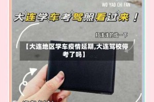 【大连地区学车疫情延期,大连驾校停考了吗】