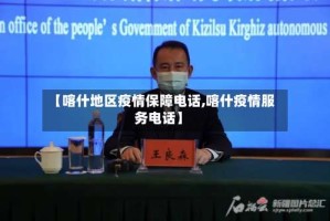 【喀什地区疫情保障电话,喀什疫情服务电话】