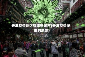 去年疫情地区有哪些城市(去年疫情发生的地方)