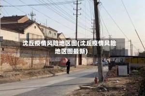 沈丘疫情风险地区图(沈丘疫情风险地区图最新)