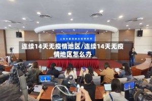 连续14天无疫情地区/连续14天无疫情地区怎么办