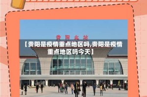 【贵阳是疫情重点地区吗,贵阳是疫情重点地区吗今天】