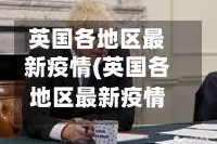 英国各地区最新疫情(英国各地区最新疫情数据)