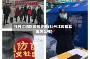 牡丹江地区疫情更新(牡丹江疫情状况怎么样)