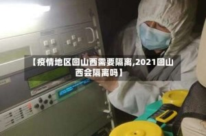 【疫情地区回山西需要隔离,2021回山西会隔离吗】