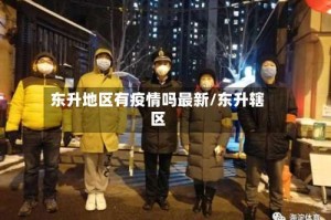 东升地区有疫情吗最新/东升辖区