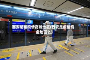 西安是否疫情高峰地区(西安是疫情高危地区么)