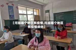 【河顺哪个地区有疫情,河顺哪个地区有疫情病例】