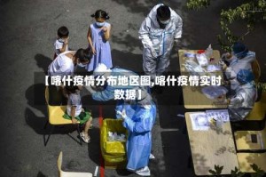 【喀什疫情分布地区图,喀什疫情实时数据】