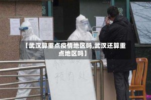 【武汉算重点疫情地区吗,武汉还算重点地区吗】