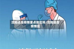 沈阳还是疫情重点地区吗/沈阳是否疫情区
