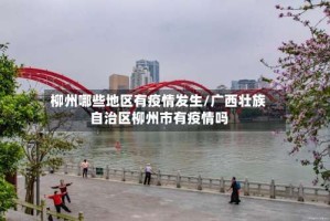 柳州哪些地区有疫情发生/广西壮族自治区柳州市有疫情吗