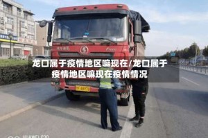 龙口属于疫情地区嘛现在/龙口属于疫情地区嘛现在疫情情况