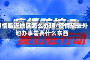 疫情临近地区怎么办理/疫情想去外地办事需要什么东西