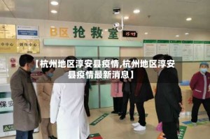 【杭州地区淳安县疫情,杭州地区淳安县疫情最新消息】