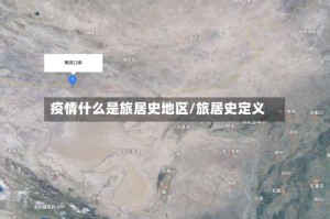 疫情什么是旅居史地区/旅居史定义
