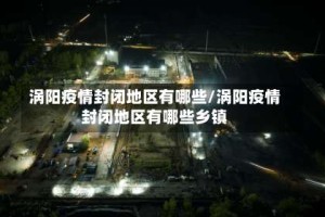 涡阳疫情封闭地区有哪些/涡阳疫情封闭地区有哪些乡镇