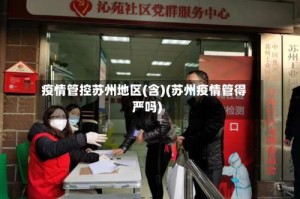 疫情管控苏州地区(含)(苏州疫情管得严吗)