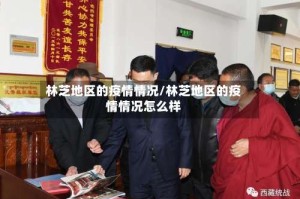 林芝地区的疫情情况/林芝地区的疫情情况怎么样