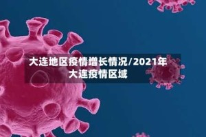 大连地区疫情增长情况/2021年大连疫情区域