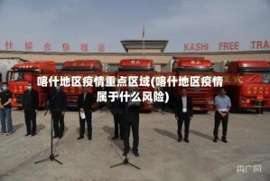 喀什地区疫情重点区域(喀什地区疫情属于什么风险)