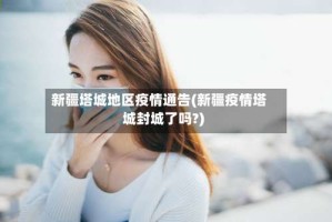 新疆塔城地区疫情通告(新疆疫情塔城封城了吗?)