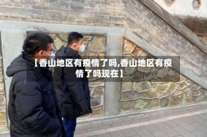【香山地区有疫情了吗,香山地区有疫情了吗现在】
