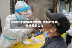 成都近来疫情出现地区/成都近来疫情情况怎么样