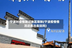 宁波对疫情路过地区限制(宁波疫情情况还能出去玩吗)