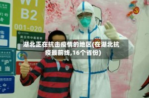 湖北正在抗击疫情的地区(在湖北抗疫最前线,16个省份)