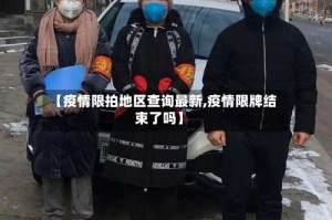 【疫情限拍地区查询最新,疫情限牌结束了吗】