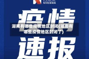 湖南有哪些疫情地区封闭(湖南有哪些疫情地区封闭了)