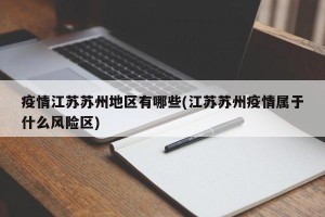 疫情江苏苏州地区有哪些(江苏苏州疫情属于什么风险区)