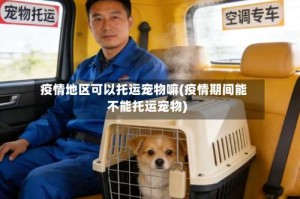 疫情地区可以托运宠物嘛(疫情期间能不能托运宠物)