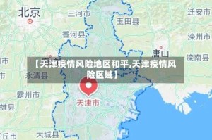 【天津疫情风险地区和平,天津疫情风险区域】
