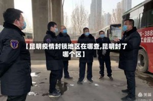 【昆明疫情封锁地区在哪查,昆明封了哪个区】