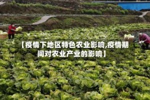 【疫情下地区特色农业影响,疫情期间对农业产业的影响】