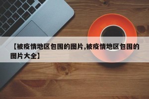 【被疫情地区包围的图片,被疫情地区包围的图片大全】