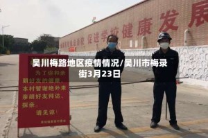 吴川梅路地区疫情情况/吴川市梅录街3月23日