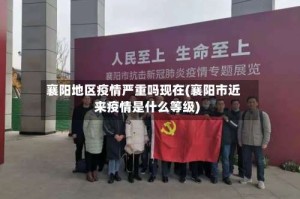 襄阳地区疫情严重吗现在(襄阳市近来疫情是什么等级)