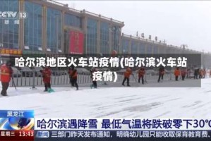 哈尔滨地区火车站疫情(哈尔滨火车站 疫情)