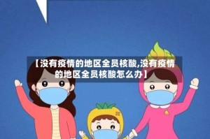 【没有疫情的地区全员核酸,没有疫情的地区全员核酸怎么办】