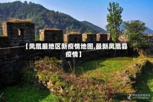 【凤凰最地区新疫情地图,最新凤凰县疫情】