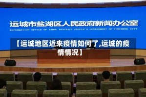 【运城地区近来疫情如何了,运城的疫情情况】