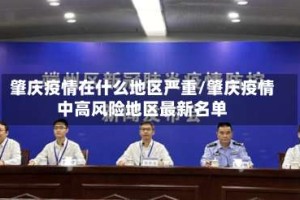 肇庆疫情在什么地区严重/肇庆疫情中高风险地区最新名单