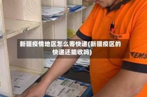 新疆疫情地区怎么寄快递(新疆疫区的快递还能收吗)