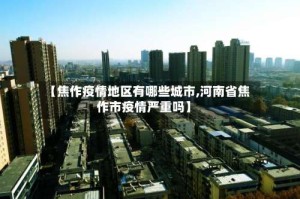 【焦作疫情地区有哪些城市,河南省焦作市疫情严重吗】