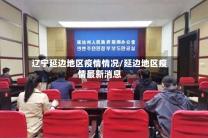 辽宁延边地区疫情情况/延边地区疫情最新消息