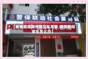 【疫情期间荆州地区车年审,疫情期间审车怎么办】