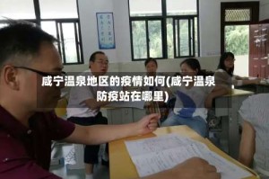 咸宁温泉地区的疫情如何(咸宁温泉防疫站在哪里)